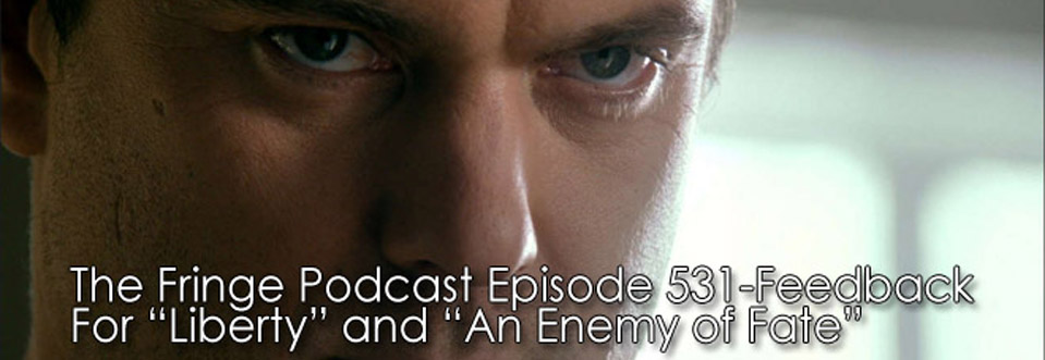 The Fringe Podcast Episode 531-Feedback For Liberty and An Enemy of Fate